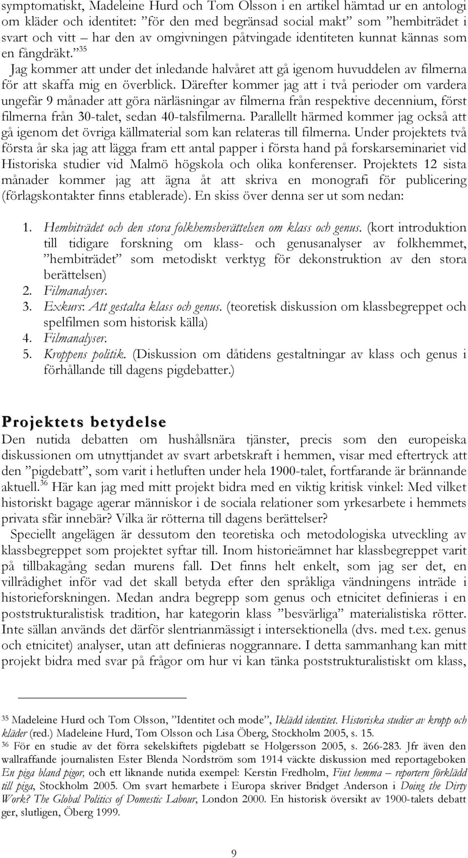 Därefter kommer jag att i två perioder om vardera ungefär 9 månader att göra närläsningar av filmerna från respektive decennium, först filmerna från 30-talet, sedan 40-talsfilmerna.