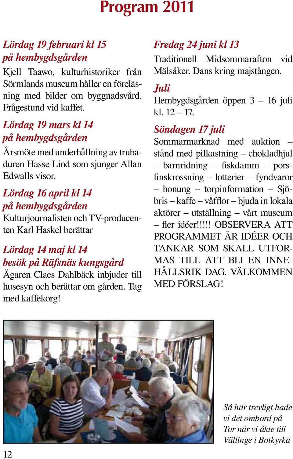 Lördag 16 april kl 14 på hembygdsgården Kulturjournalisten och TV-producenten Karl Haskel berättar Lördag 14 maj kl 14 besök på Räfsnäs kungsgård Ägaren Claes Dahlbäck inbjuder till husesyn och