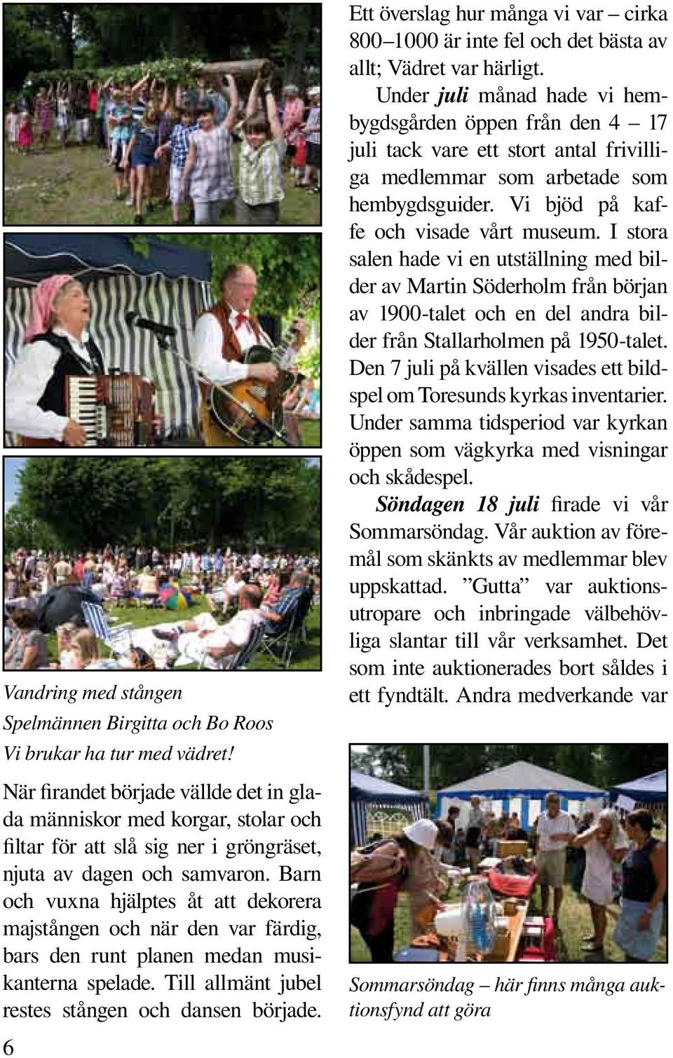 Barn och vuxna hjälptes åt att dekorera majstången och när den var färdig, bars den runt planen medan musikanterna spelade. Till allmänt jubel restes stången och dansen började.