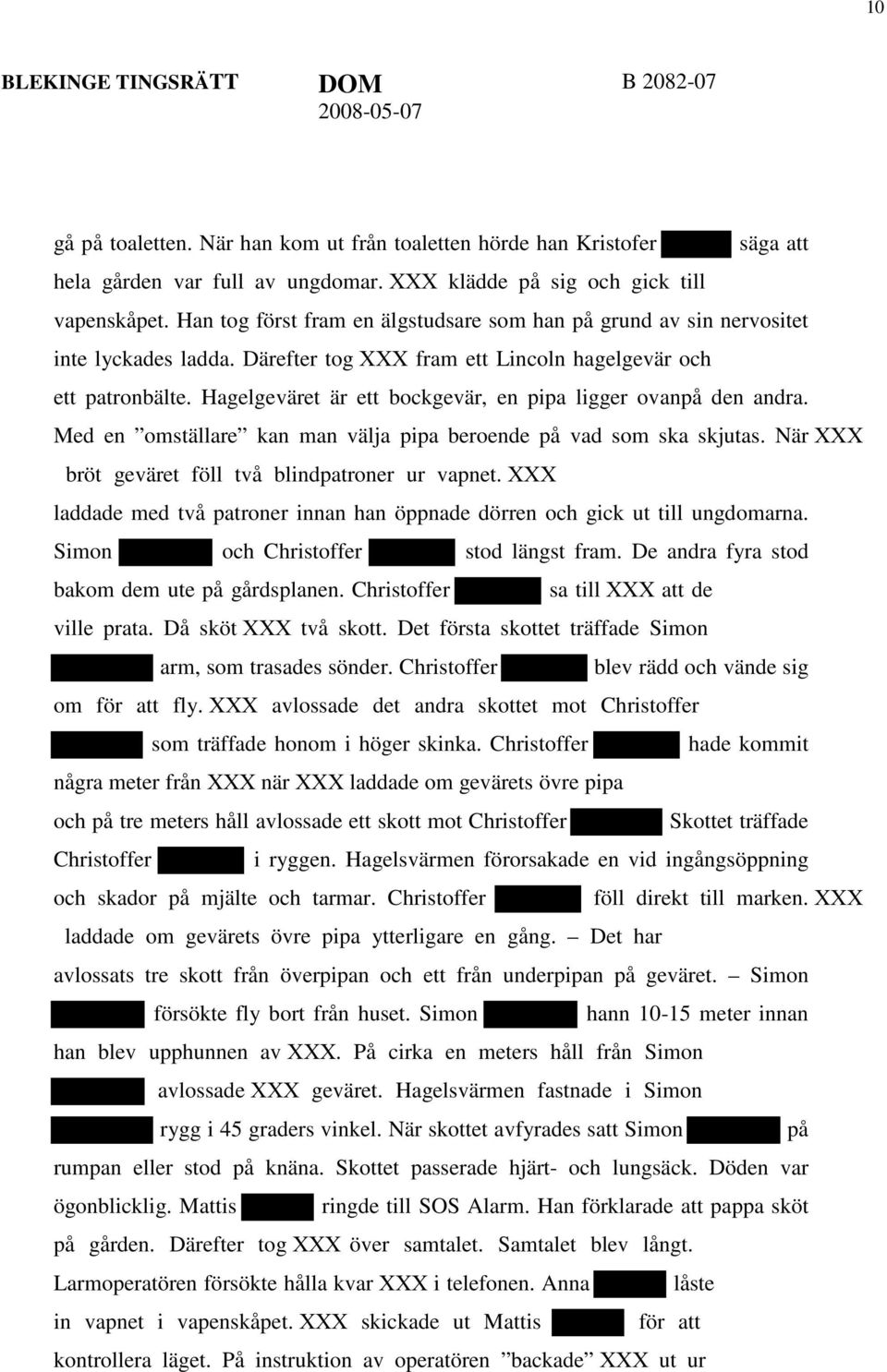 Hagelgeväret är ett bockgevär, en pipa ligger ovanpå den andra. Med en omställare kan man välja pipa beroende på vad som ska skjutas. När XXX bröt geväret föll två blindpatroner ur vapnet.