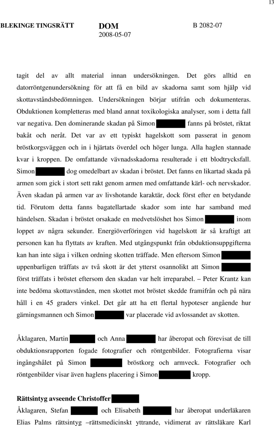 Den dominerande skadan på Simon fanns på bröstet, riktat bakåt och neråt. Det var av ett typiskt hagelskott som passerat in genom bröstkorgsväggen och in i hjärtats överdel och höger lunga.