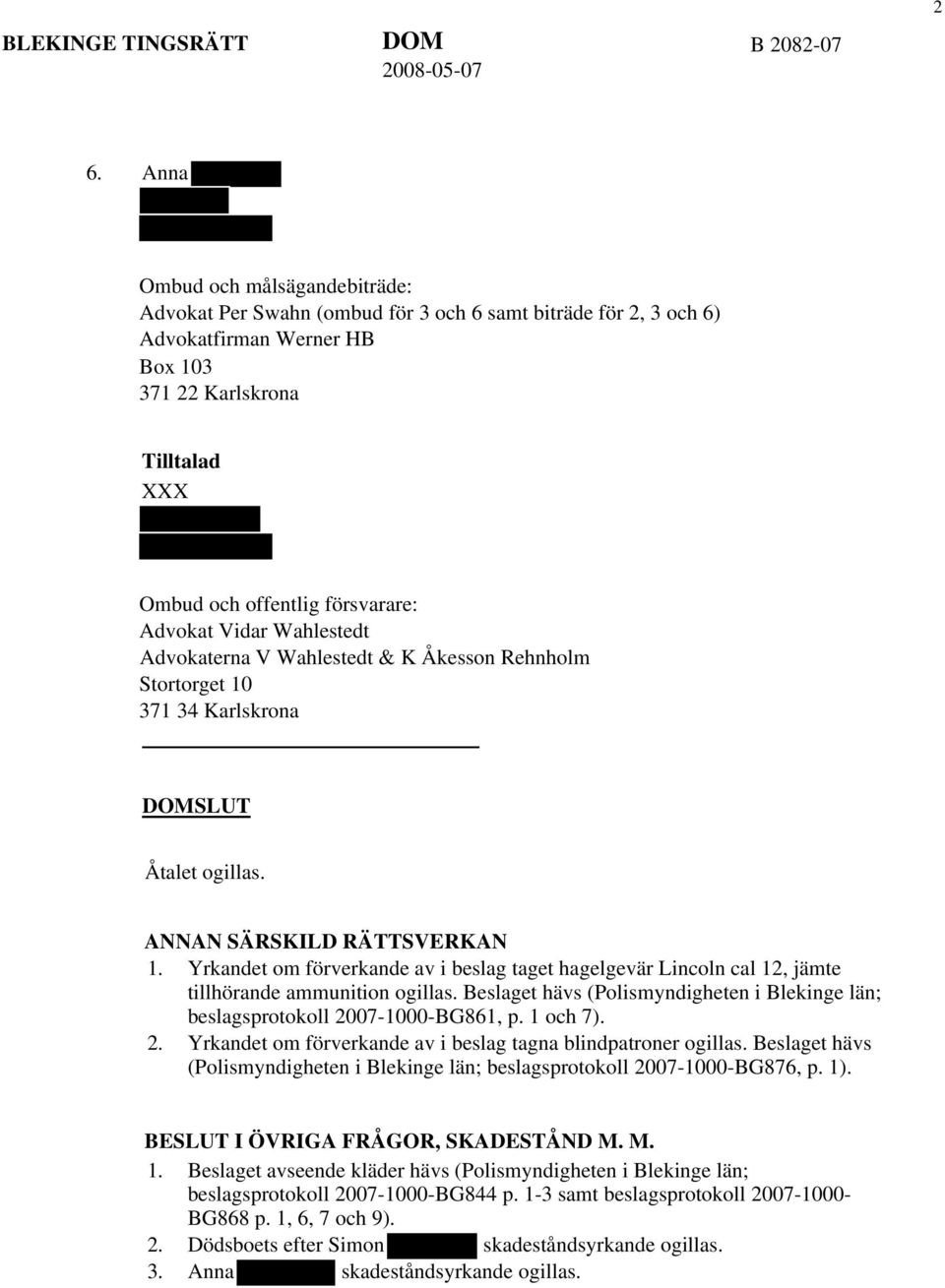 Yrkandet om förverkande av i beslag taget hagelgevär Lincoln cal 12, jämte tillhörande ammunition ogillas. Beslaget hävs (Polismyndigheten i Blekinge län; beslagsprotokoll 2007-1000-BG861, p.