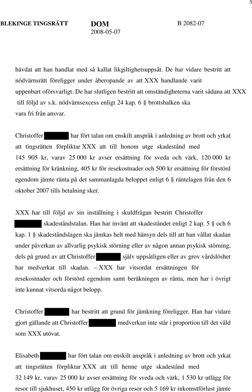 Christoffer har fört talan om enskilt anspråk i anledning av brott och yrkat att tingsrätten förpliktar XXX att till honom utge skadestånd med 145 905 kr, varav 25 000 kr avser ersättning för sveda