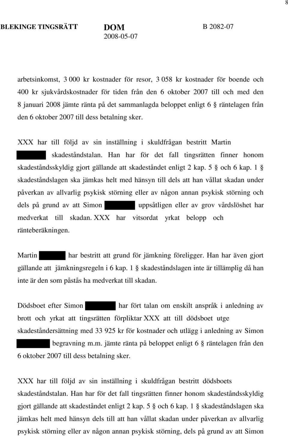 Han har för det fall tingsrätten finner honom skadeståndsskyldig gjort gällande att skadeståndet enligt 2 kap. 5 och 6 kap.