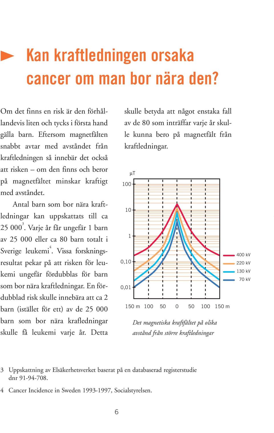 Antal barn som bor nära kraftledningar kan uppskattats till ca 25 000 3. Varje år får ungefär 1 barn av 25 000 eller ca 80 barn totalt i Sverige leukemi 4.