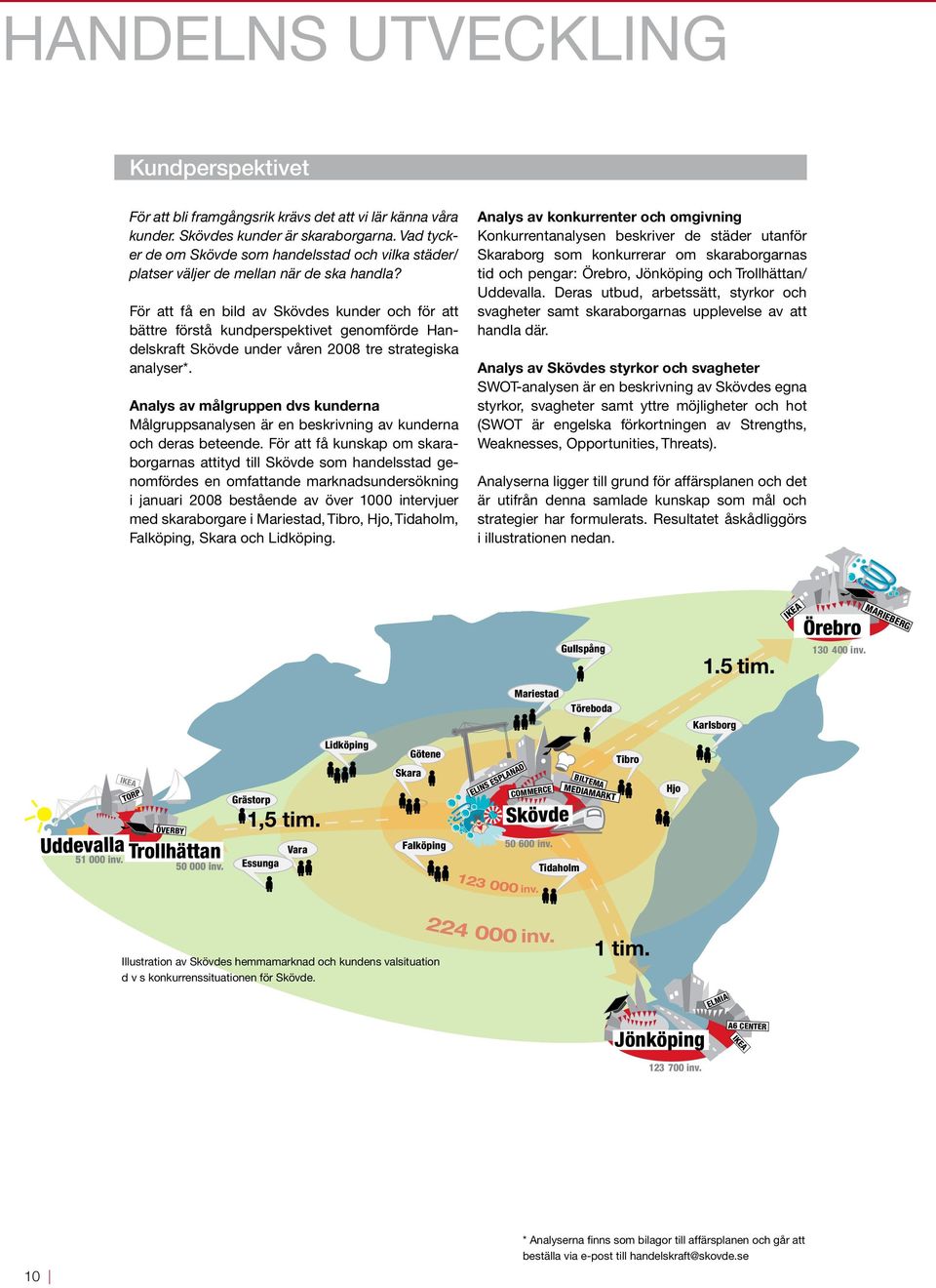 För att få en bild av Skövdes kunder och för att bättre förstå kundperspektivet genomförde Handelskraft Skövde under våren 2008 tre strategiska analyser*.