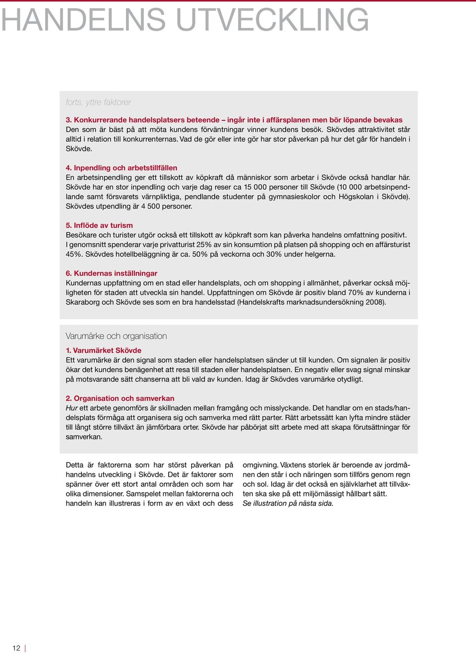 Skövdes attraktivitet står alltid i relation till konkurrenternas. Vad de gör eller inte gör har stor påverkan på hur det går för handeln i Skövde. 4.