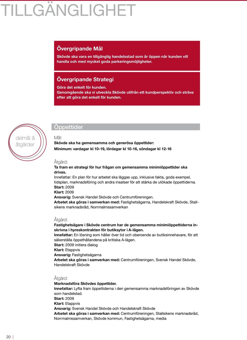 Öppettider delmål & åtgärder Skövde ska ha gemensamma och generösa öppettider: Minimum: vardagar kl 10-19, lördagar kl 10-16, söndagar kl 12-16 Ta fram en strategi för hur frågan om gemensamma