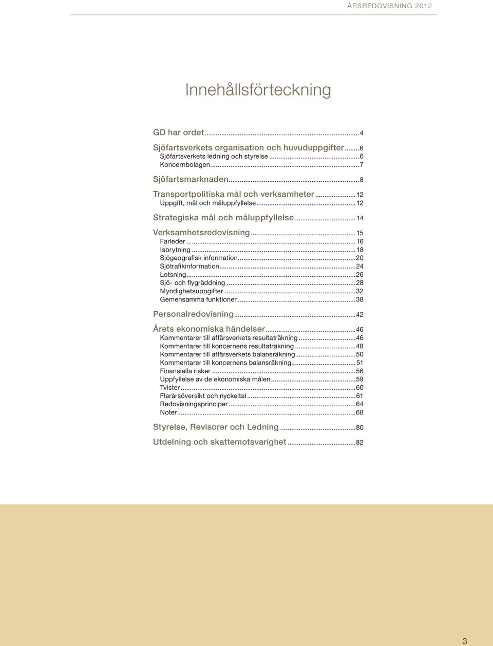 ..18 Sjögeografisk information...20 Sjötrafikinformation...24 Lotsning...26 Sjö- och flygräddning...28 Myndighetsuppgifter...32 Gemensamma funktioner...38 Personalredovisning.