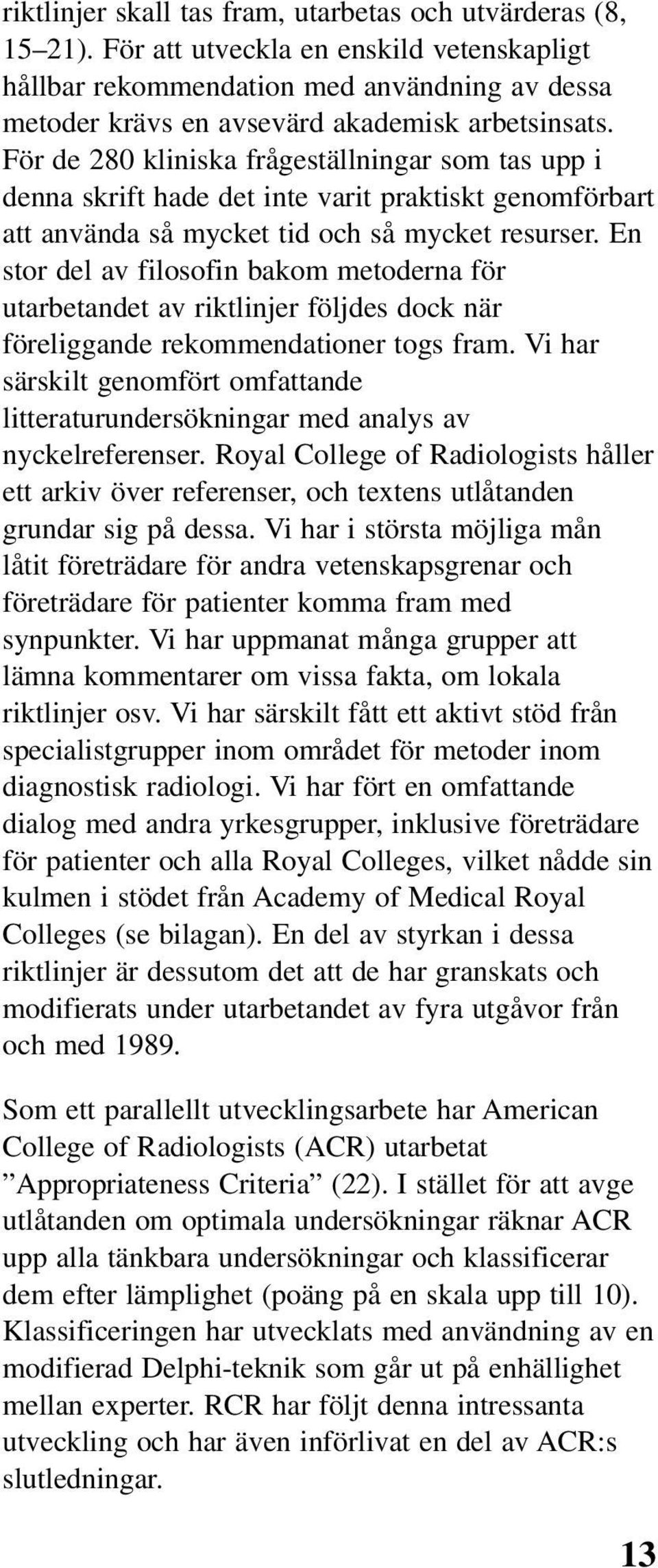 För de 280 kliniska frågeställningar som tas upp i denna skrift hade det inte varit praktiskt genomförbart att använda så mycket tid och så mycket resurser.