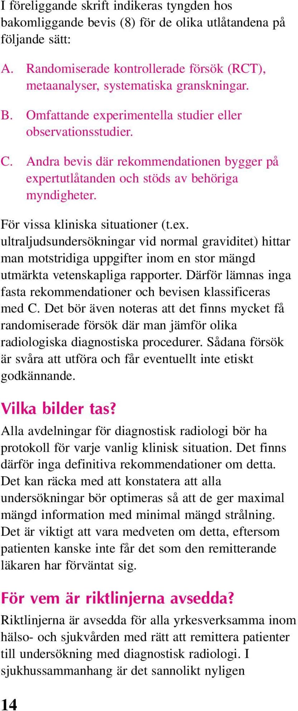 Därför lämnas inga fasta rekommendationer och bevisen klassificeras med C. Det bör även noteras att det finns mycket få randomiserade försök där man jämför olika radiologiska diagnostiska procedurer.