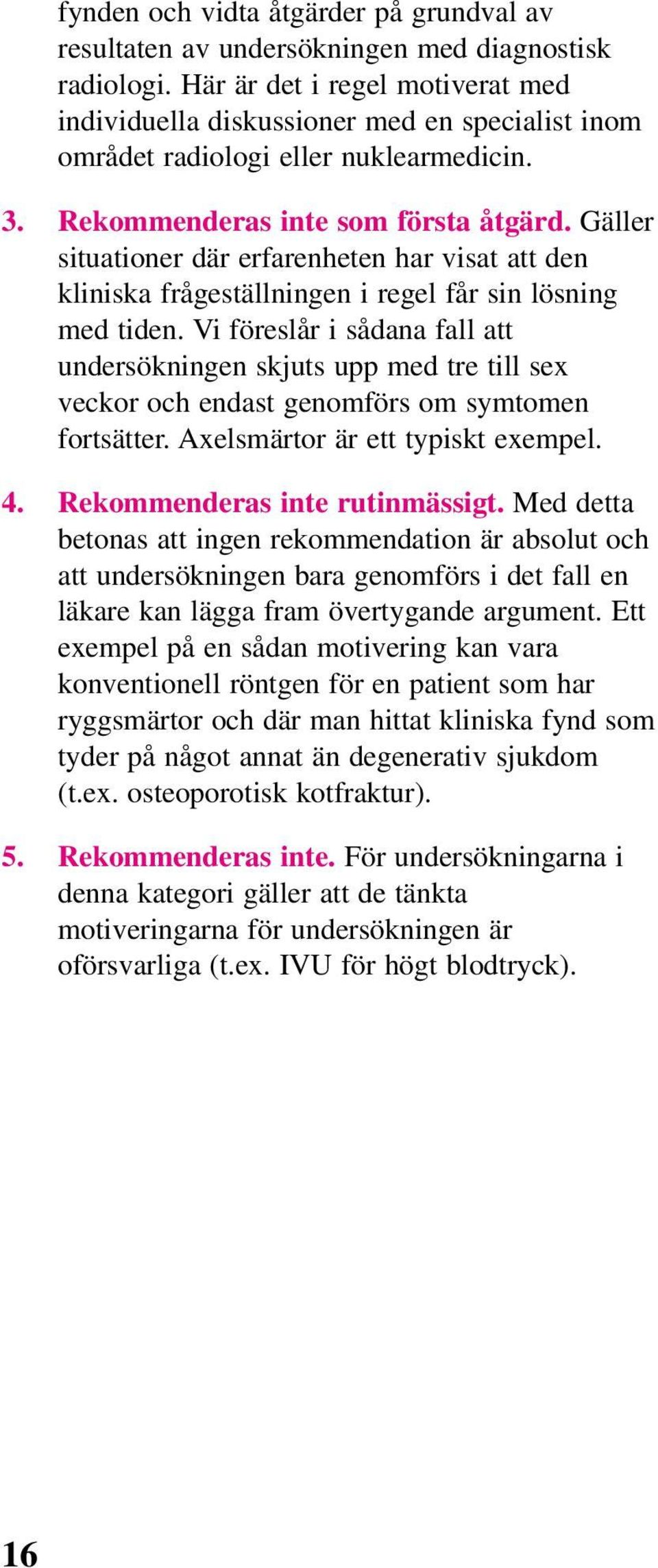 Gäller situationer där erfarenheten har visat att den kliniska frågeställningen i regel får sin lösning med tiden.