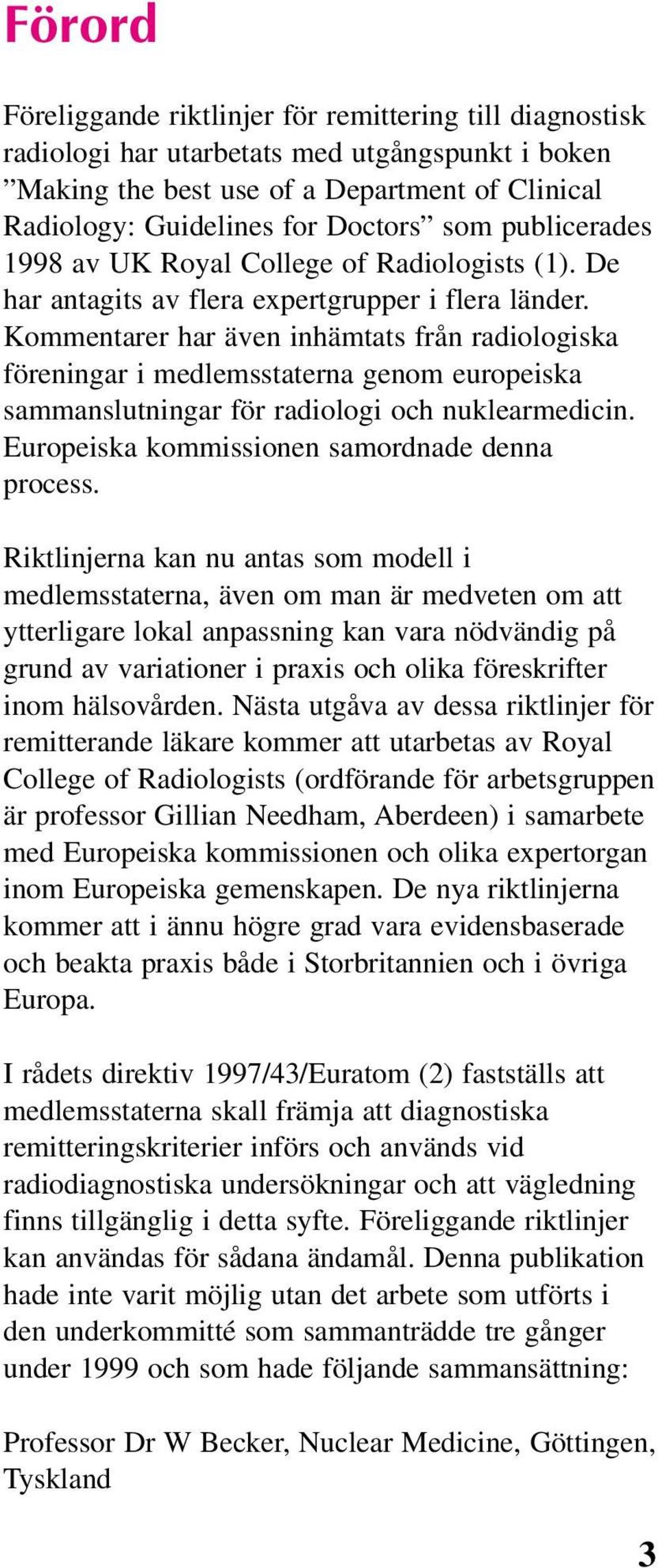 Kommentarer har även inhämtats från radiologiska föreningar i medlemsstaterna genom europeiska sammanslutningar för radiologi och nuklearmedicin. Europeiska kommissionen samordnade denna process.