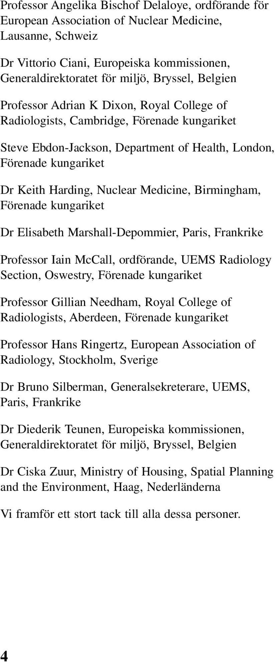 Medicine, Birmingham, Förenade kungariket Dr Elisabeth Marshall-Depommier, Paris, Frankrike Professor Iain McCall, ordförande, UEMS Radiology Section, Oswestry, Förenade kungariket Professor Gillian