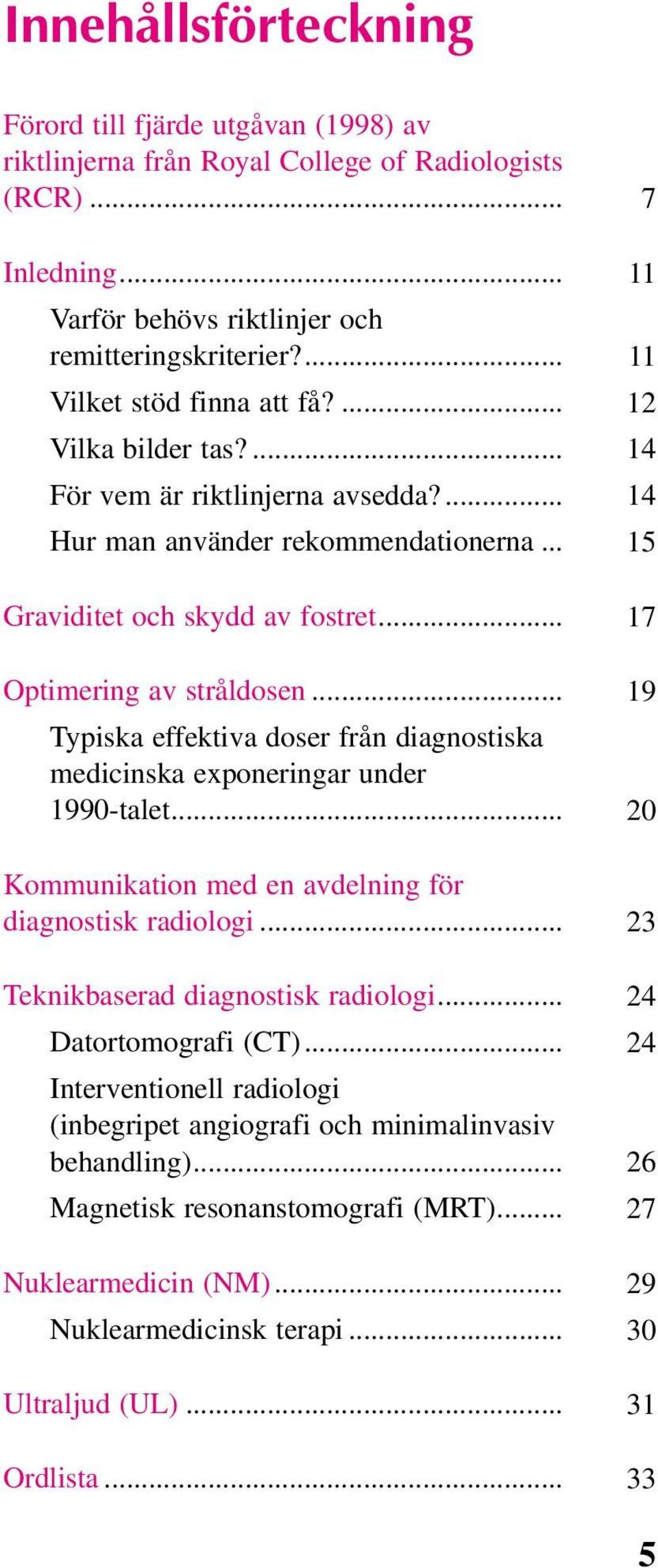 .. 17 Optimering av stråldosen... 19 Typiska effektiva doser från diagnostiska medicinska exponeringar under 1990-talet... 20 Kommunikation med en avdelning för diagnostisk radiologi.