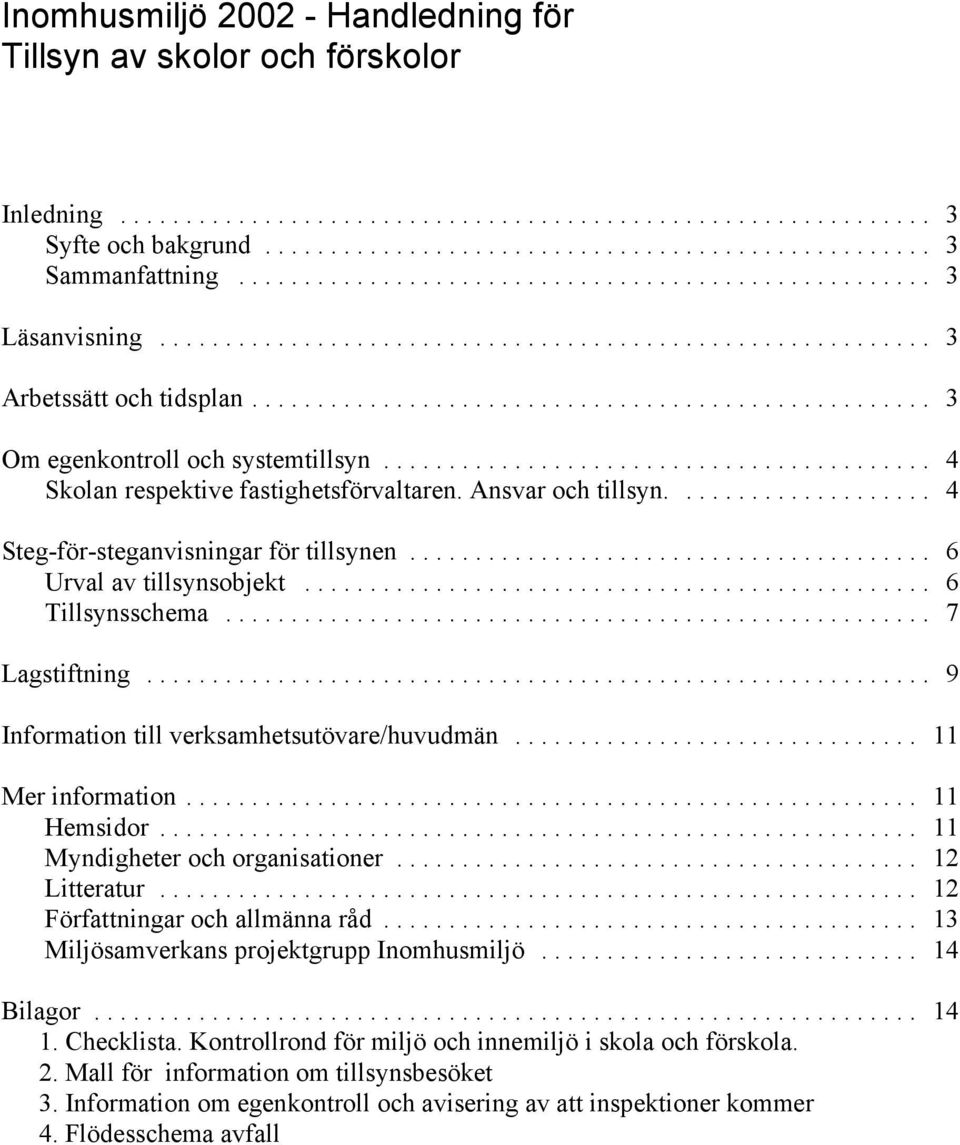 .. 7 Lagstiftning... 9 Information till verksamhetsutövare/huvudmän... 11 Mer information... 11 Hemsidor... 11 Myndigheter och organisationer... 12 Litteratur... 12 Författningar och allmänna råd.