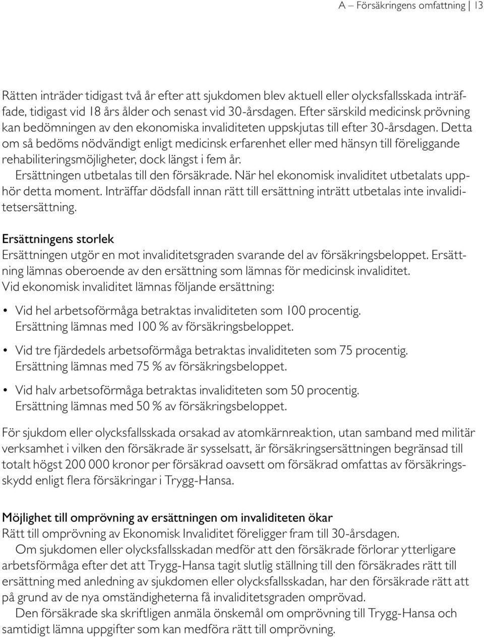 Detta om så bedöms nödvändigt enligt medicinsk erfarenhet eller med hänsyn till föreliggande rehabiliteringsmöjligheter, dock längst i fem år. Ersättningen utbetalas till den försäkrade.