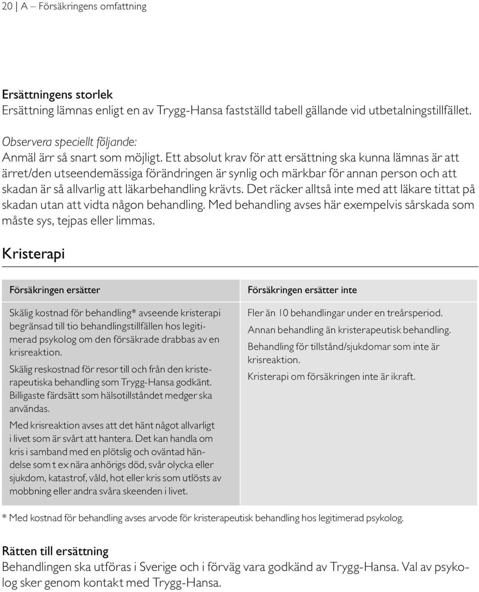 Ett absolut krav för att ersättning ska kunna lämnas är att ärret/den utseendemässiga förändringen är synlig och märkbar för annan person och att skadan är så allvarlig att läkarbehandling krävts.