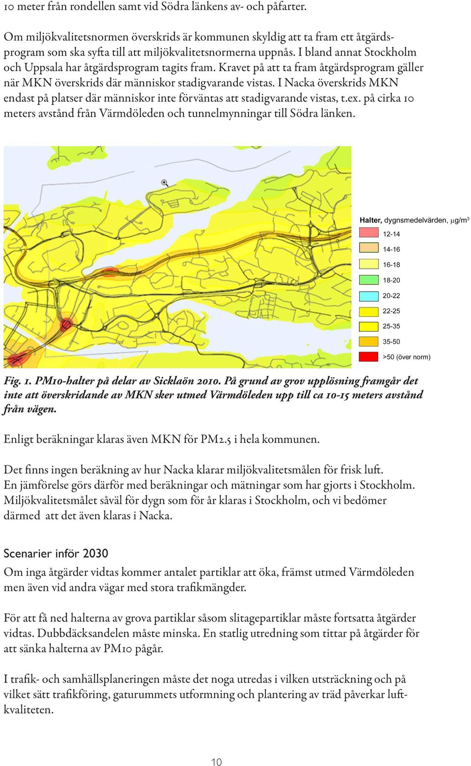 I bland annat Stockholm och Uppsala har åtgärdsprogram tagits fram. Kravet på att ta fram åtgärdsprogram gäller när MKN överskrids där människor stadigvarande vistas.