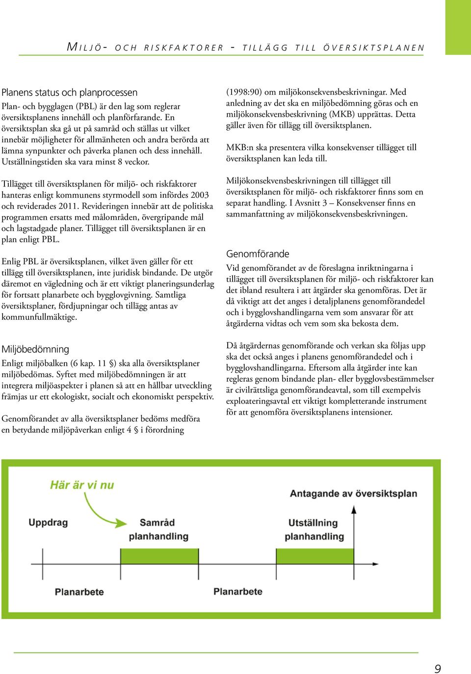 Utställningstiden ska vara minst 8 veckor. Tillägget till översiktsplanen för miljö- och riskfaktorer hanteras enligt kommunens styrmodell som infördes 2003 och reviderades 2011.