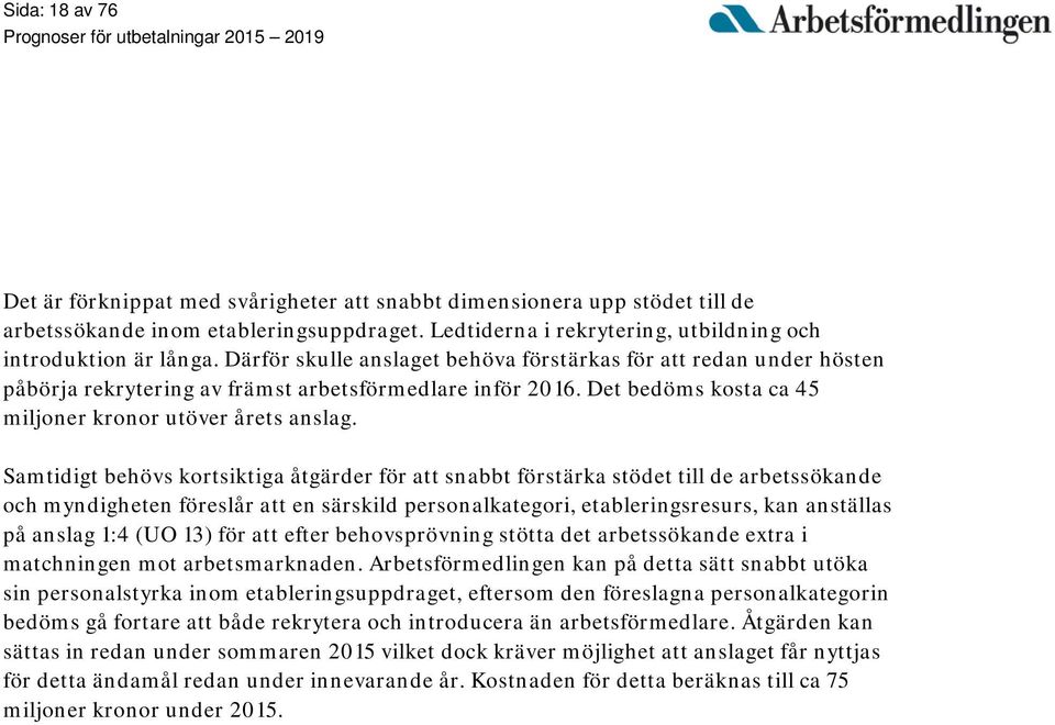 Samtidigt behövs kortsiktiga åtgärder för att snabbt förstärka stödet till de arbetssökande och myndigheten föreslår att en särskild personalkategori, etableringsresurs, kan anställas på anslag 1:4