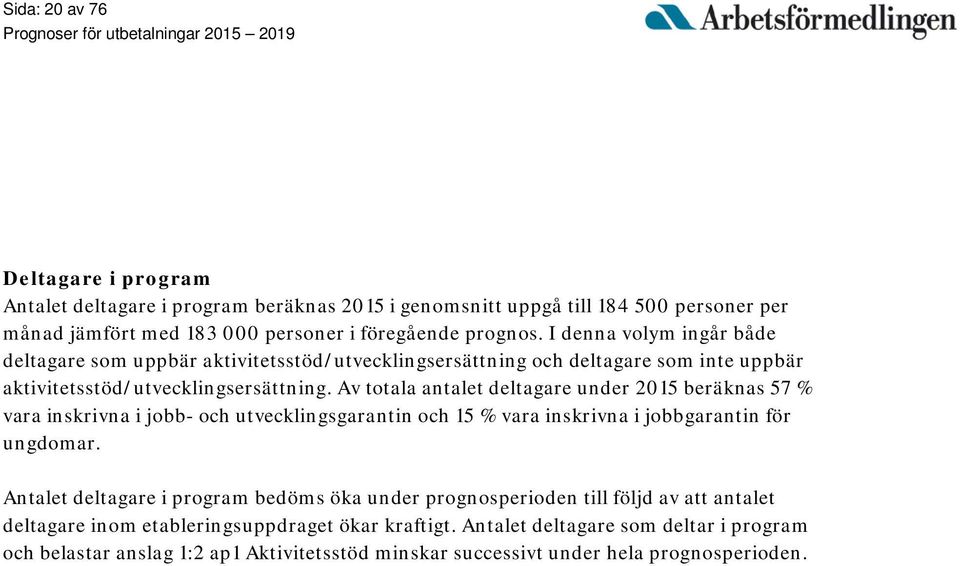 Av totala antalet deltagare under 2015 beräknas 57 % vara inskrivna i jobb- och utvecklingsgarantin och 15 % vara inskrivna i jobbgarantin för ungdomar.