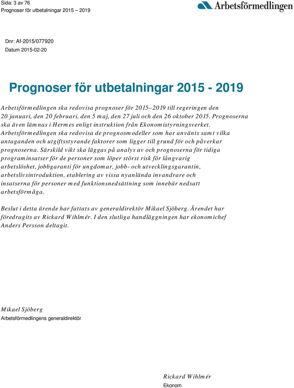 Arbetsförmedlingen ska redovisa de prognosmodeller som har använts samt vilka antaganden och utgiftsstyrande faktorer som ligger till grund för och påverkar prognoserna.