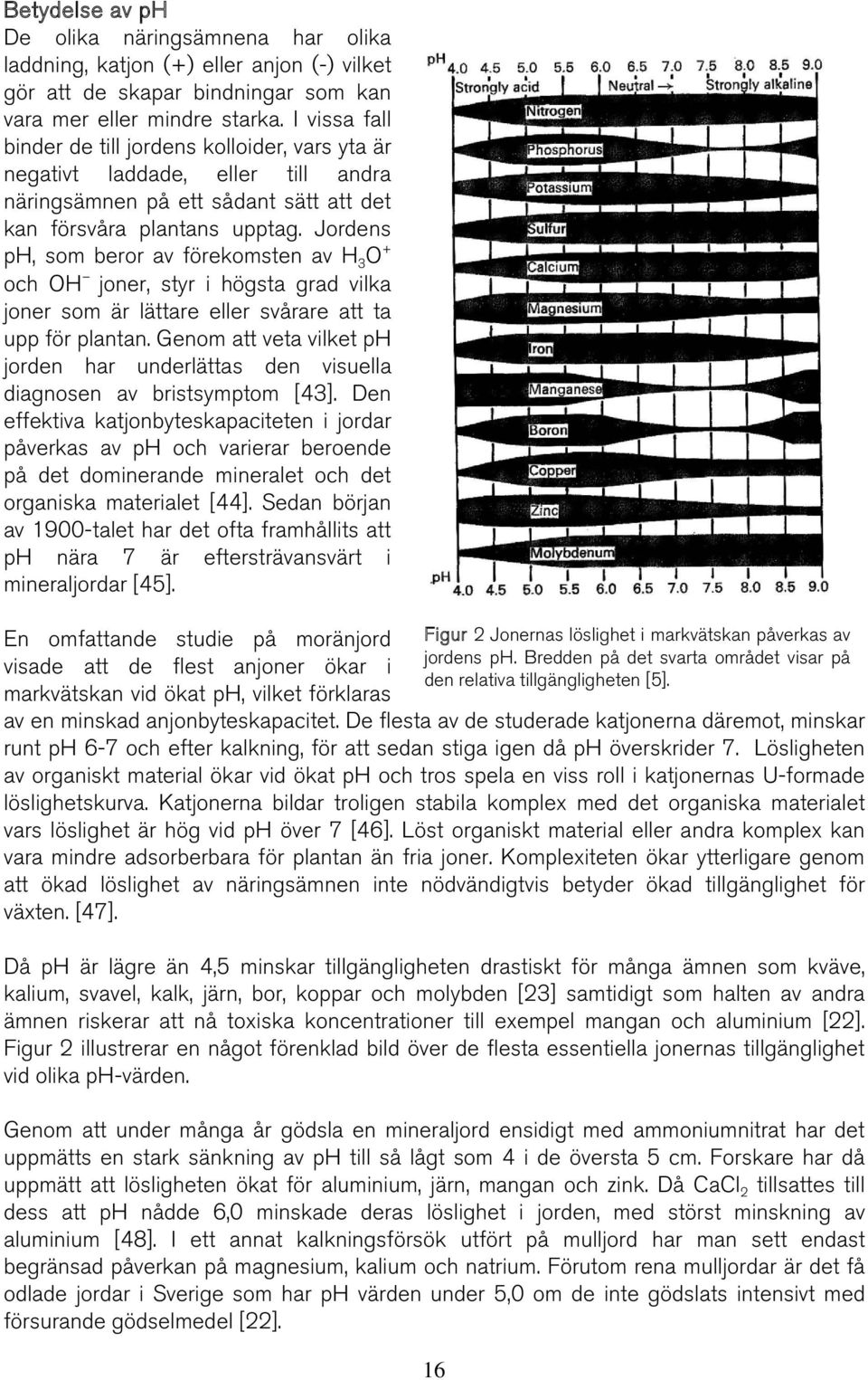 Jordens ph, som beror av förekomsten av H 3 O + och OH joner, styr i högsta grad vilka joner som är lättare eller svårare att ta upp för plantan.