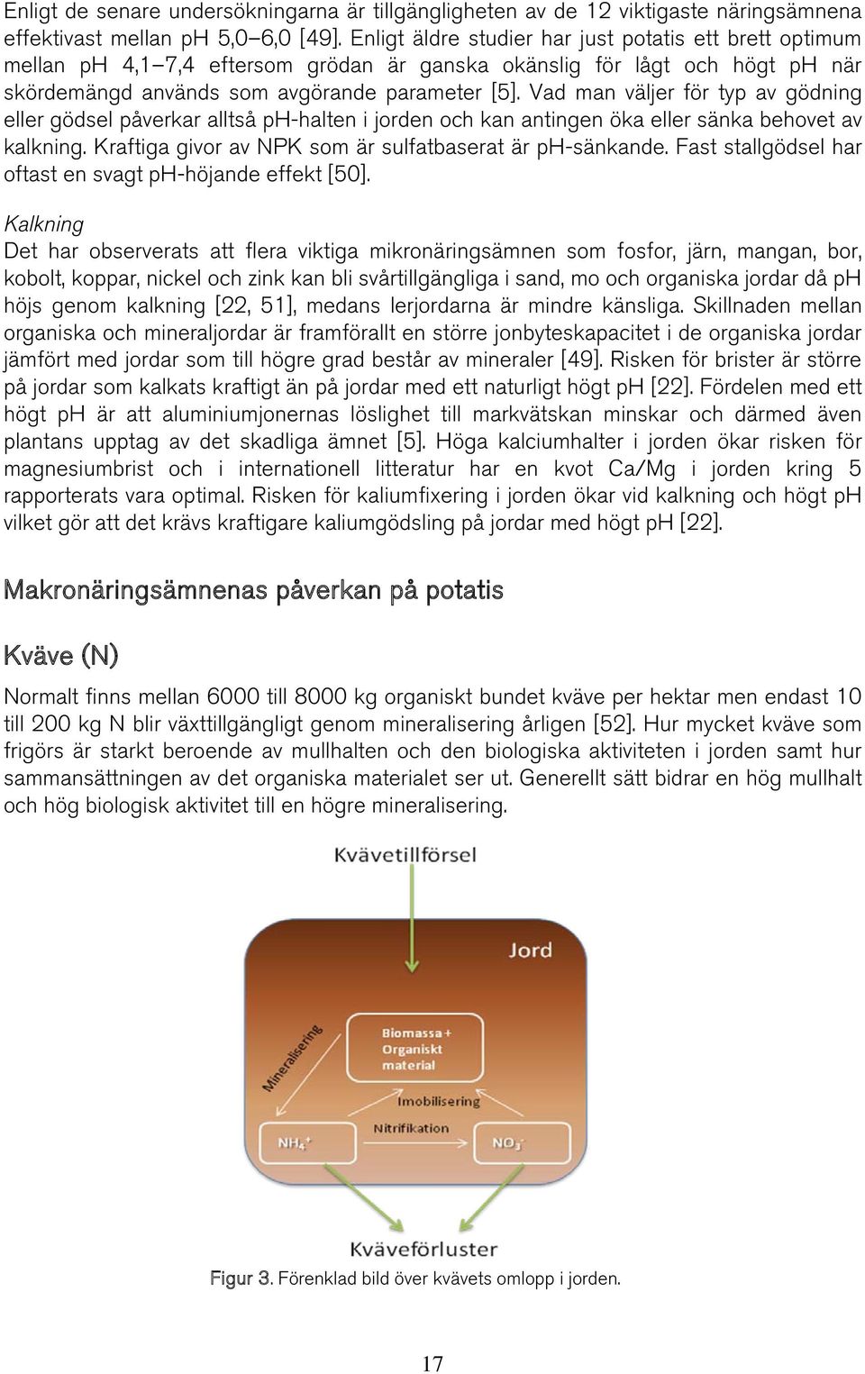 Vad man väljer för typ av gödning eller gödsel påverkar alltså ph-halten i jorden och kan antingen öka eller sänka behovet av kalkning. Kraftiga givor av NPK som är sulfatbaserat är ph-sänkande.