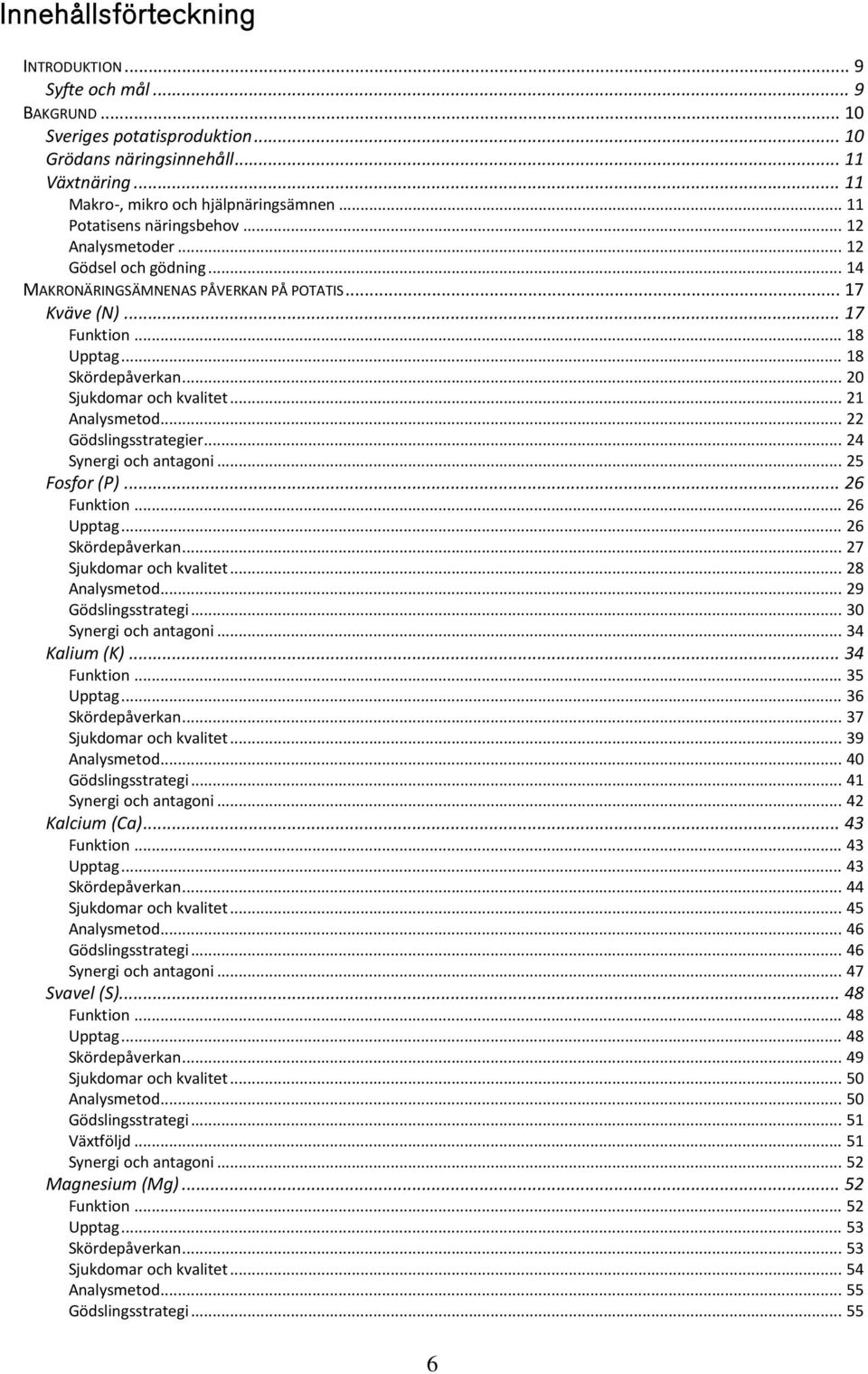 .. 20 Sjukdomar och kvalitet... 21 Analysmetod... 22 Gödslingsstrategier... 24 Synergi och antagoni... 25 Fosfor (P)... 26 Funktion... 26 Upptag... 26 Skördepåverkan... 27 Sjukdomar och kvalitet.