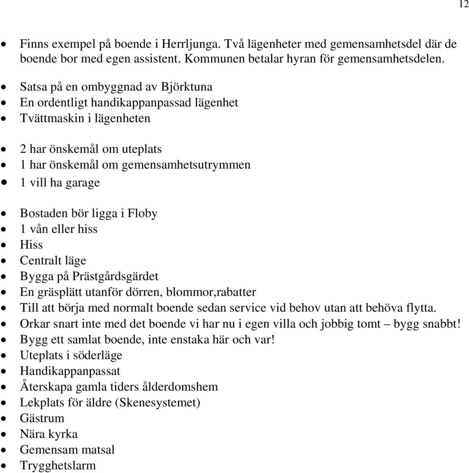 ligga i Floby 1 vån eller hiss Hiss Centralt läge Bygga på Prästgårdsgärdet En gräsplätt utanför dörren, blommor,rabatter Till att börja med normalt boende sedan service vid behov utan att behöva