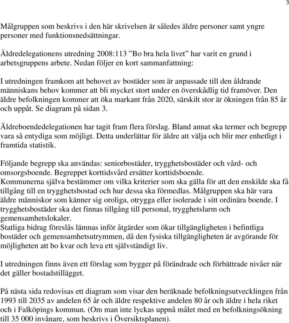 Nedan följer en kort sammanfattning: I utredningen framkom att behovet av bostäder som är anpassade till den åldrande människans behov kommer att bli mycket stort under en överskådlig tid framöver.