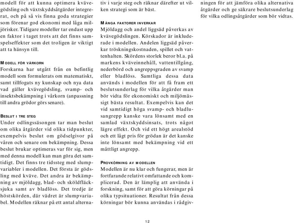 MODELL FÖR VÅRKORN Forskarna har utgått från en befintlig modell som formulerats om matematiskt, samt tillfogats ny kunskap och nya data vad gäller kvävegödsling, svamp- och insektsbekämpning i