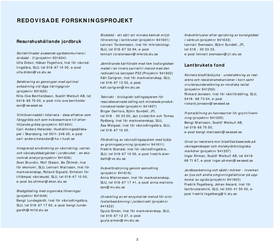 se Selektering av genotyper med optimal avkastning vid låga näringsgivor (projektnr 931620) Nils-Ove Bertholdsson, Svalöf Weibull AB, tel 0418-66 70 00, e-post nils-ove.bertholdsson@swseed.