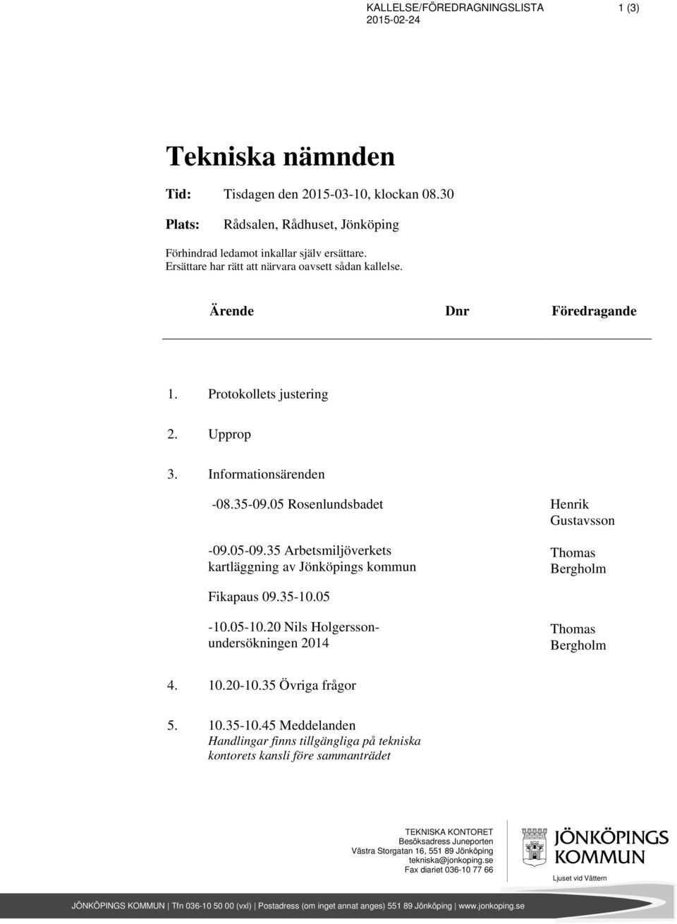 35 Arbetsmiljöverkets kartläggning av Jönköpings kommun Henrik Gustavsson Thomas Bergholm Fikapaus 09.35-10.05-10.05-10.20 Nils Holgerssonundersökningen 2014 Thomas Bergholm 4. 10.20-10.