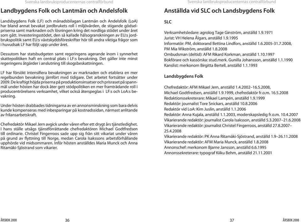 Investeringsstödet, den så kallade hälsogranskningen av EU:s jordbrukspolitik samt EU:s växtskyddsföreskrifter hör till andra viktiga frågor som i huvudsak LF har följt upp under året.