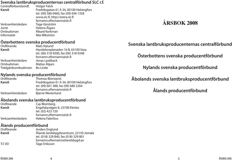 fi Tage Ginström Helena Ålgars Rikard Korkman Mia Wikström Österbottens svenska producentförbund Ordförande Kansli Verksamhetsledare Ombudsman Trädgårdsombudsman Mats Nylund Handelsesplanaden 16 B,