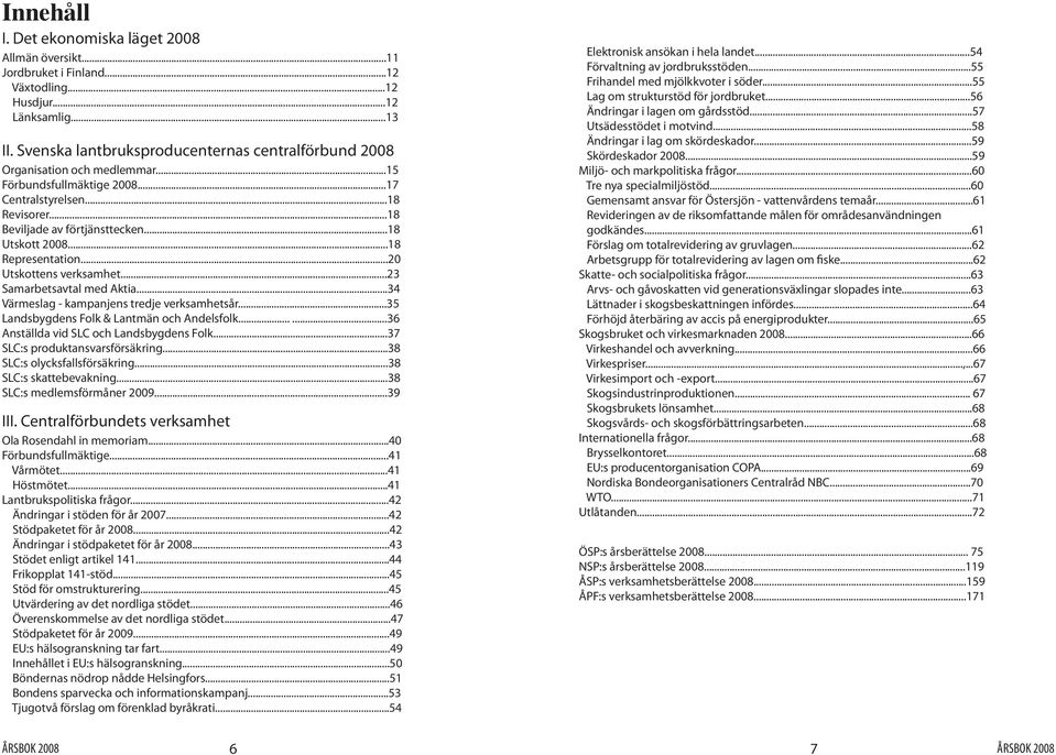 ..34 Värmeslag - kampanjens tredje verksamhetsår...35 Landsbygdens Folk & Lantmän och Andelsfolk......36 Anställda vid SLC och Landsbygdens Folk...37 SLC:s produktansvarsförsäkring.