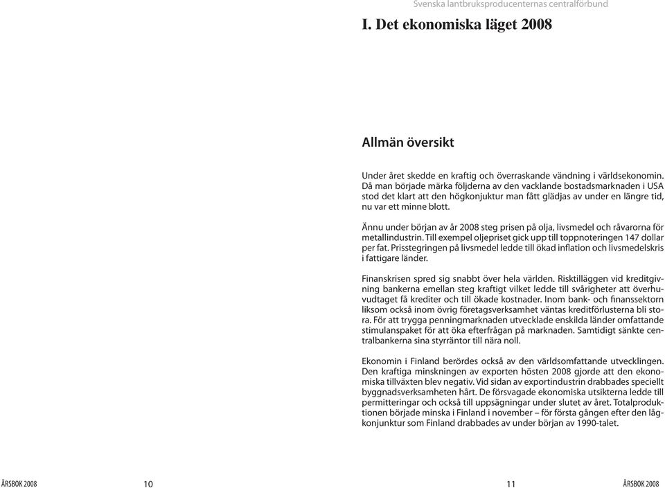 Ännu under början av år 2008 steg prisen på olja, livsmedel och råvarorna för metallindustrin. Till exempel oljepriset gick upp till toppnoteringen 147 dollar per fat.