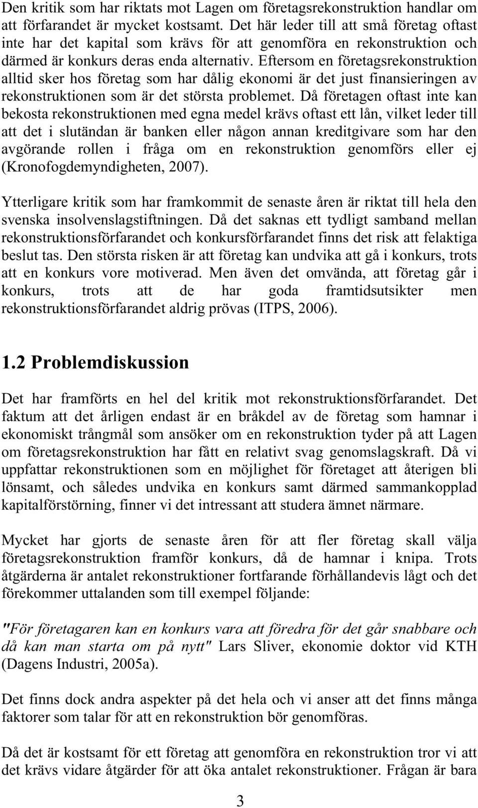 Eftersom en företagsrekonstruktion alltid sker hos företag som har dålig ekonomi är det just finansieringen av rekonstruktionen som är det största problemet.