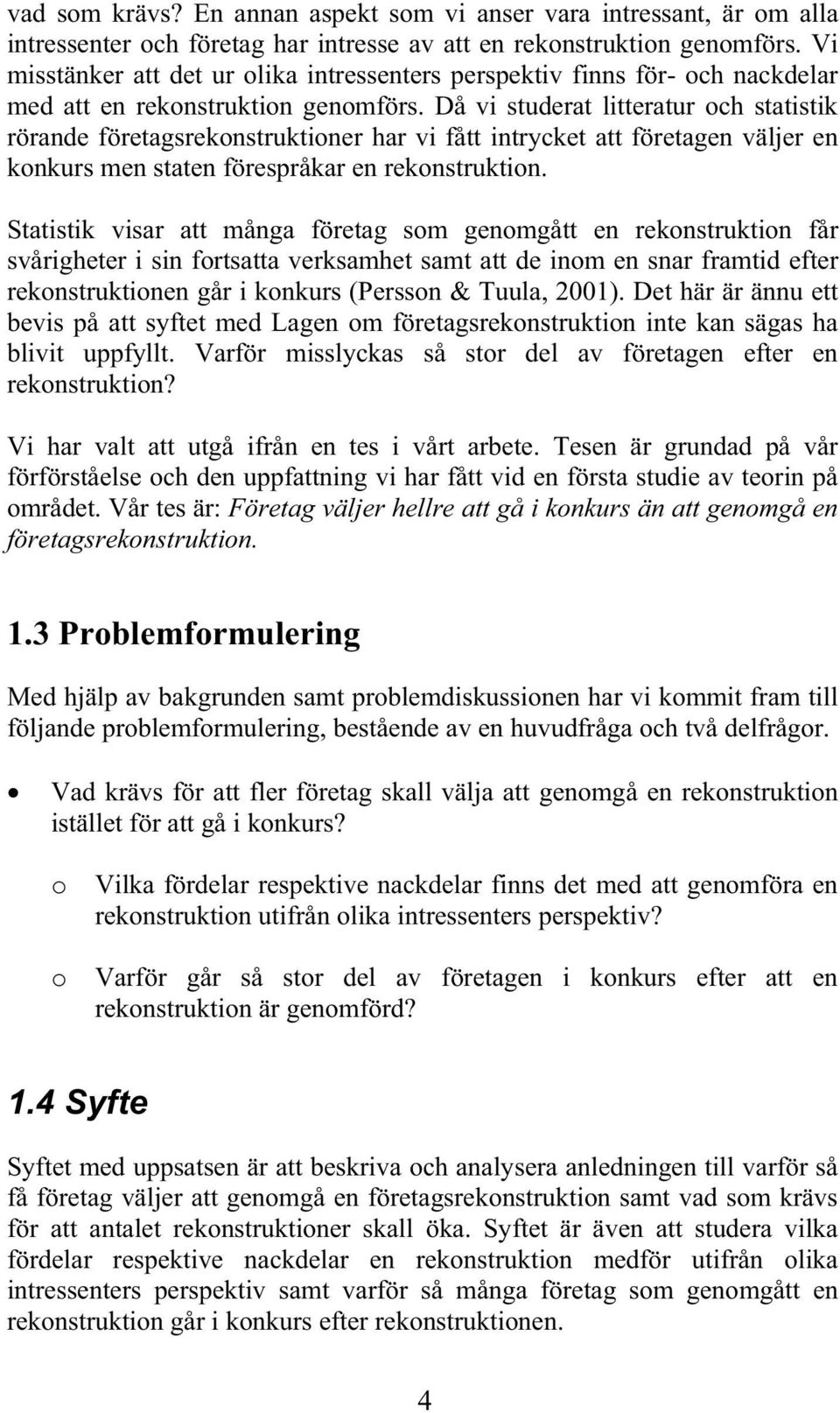 Då vi studerat litteratur och statistik rörande företagsrekonstruktioner har vi fått intrycket att företagen väljer en konkurs men staten förespråkar en rekonstruktion.