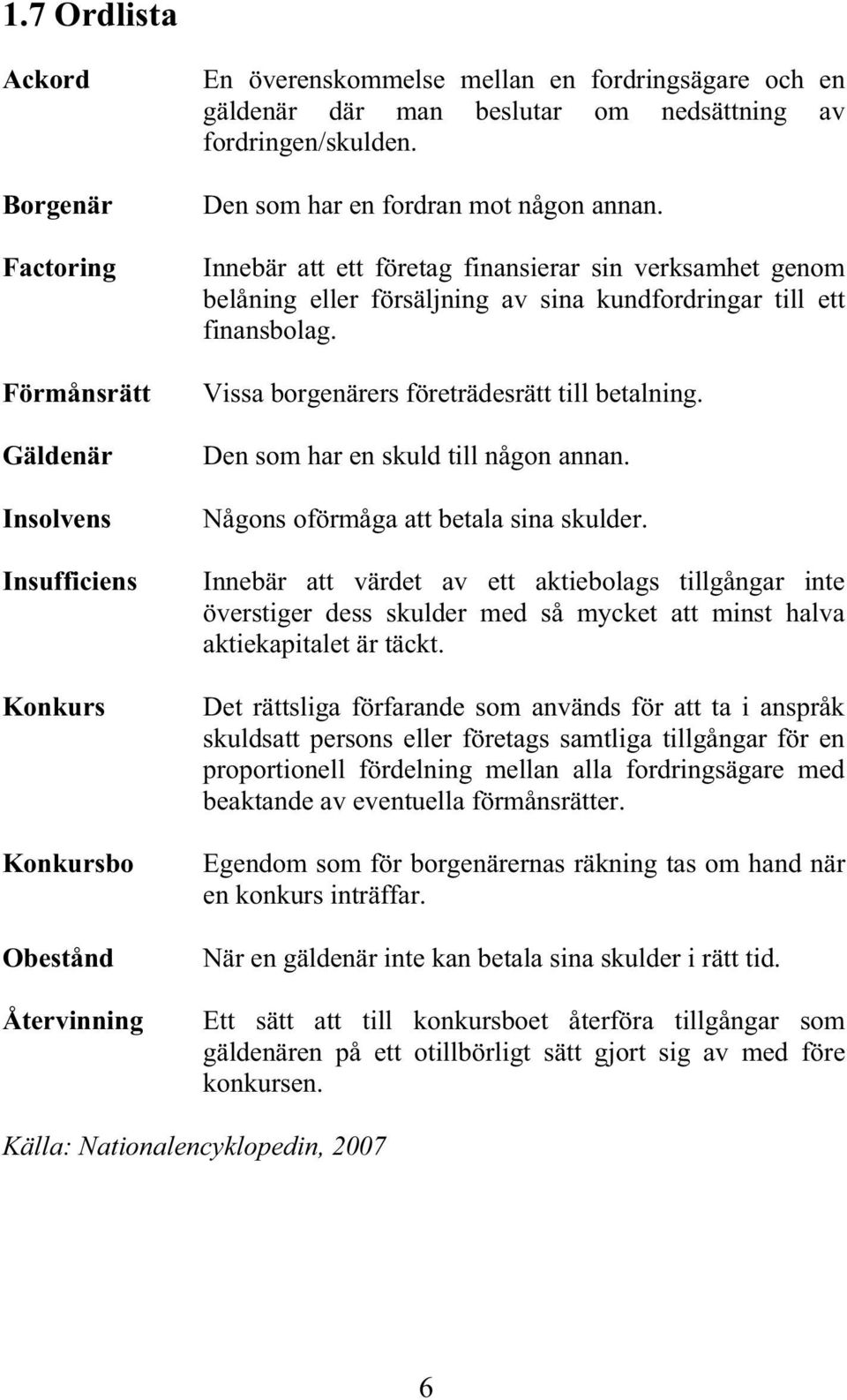 Innebär att ett företag finansierar sin verksamhet genom belåning eller försäljning av sina kundfordringar till ett finansbolag. Vissa borgenärers företrädesrätt till betalning.