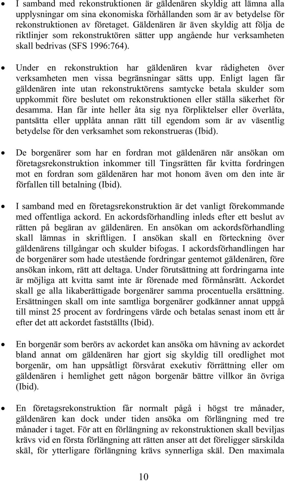 Under en rekonstruktion har gäldenären kvar rådigheten över verksamheten men vissa begränsningar sätts upp.