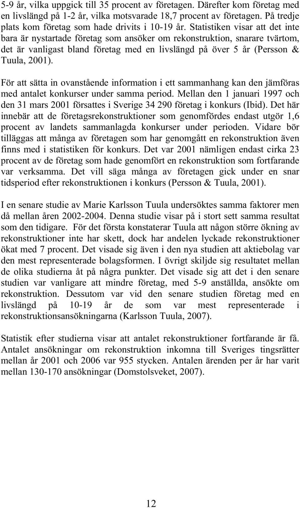 Statistiken visar att det inte bara är nystartade företag som ansöker om rekonstruktion, snarare tvärtom, det är vanligast bland företag med en livslängd på över 5 år (Persson & Tuula, 2001).