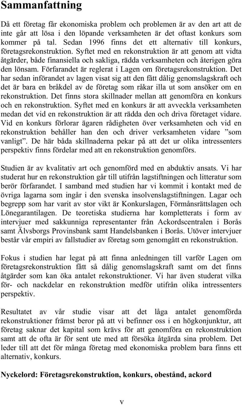 Syftet med en rekonstruktion är att genom att vidta åtgärder, både finansiella och sakliga, rädda verksamheten och återigen göra den lönsam. Förfarandet är reglerat i Lagen om företagsrekonstruktion.