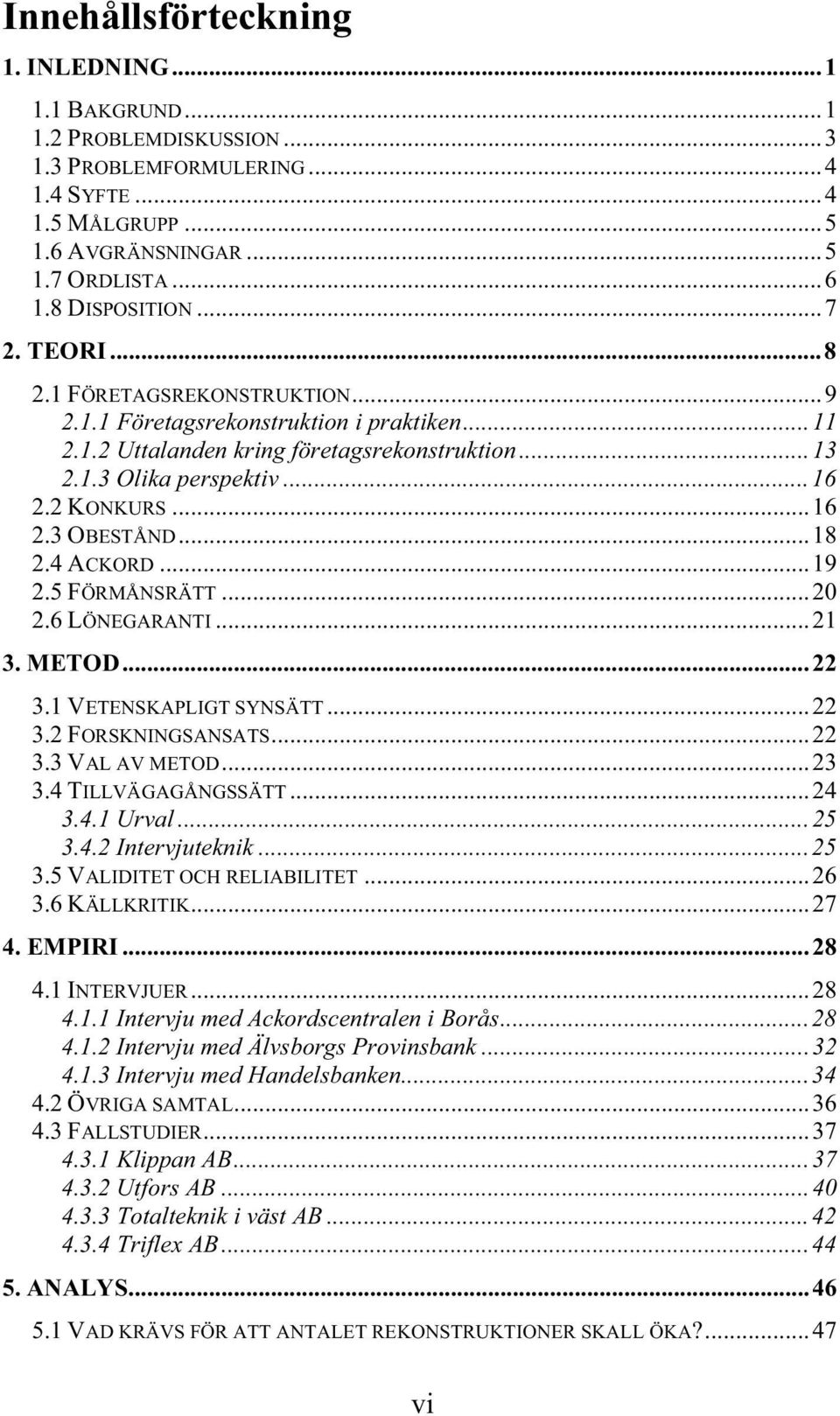 ..18 2.4 ACKORD...19 2.5 FÖRMÅNSRÄTT...20 2.6 LÖNEGARANTI...21 3. METOD...22 3.1 VETENSKAPLIGT SYNSÄTT...22 3.2 FORSKNINGSANSATS...22 3.3 VAL AV METOD...23 3.4 TILLVÄGAGÅNGSSÄTT...24 3.4.1 Urval...25 3.