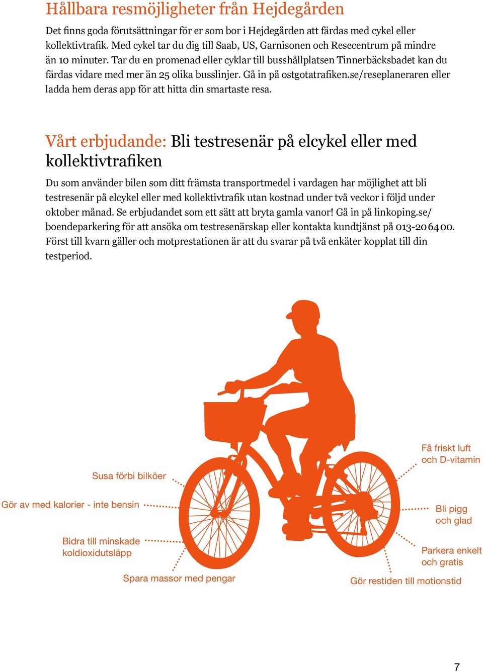 Tar du en promenad eller cyklar till busshållplatsen Tinnerbäcksbadet kan du färdas vidare med mer än 25 olika busslinjer. Gå in på ostgotatrafiken.