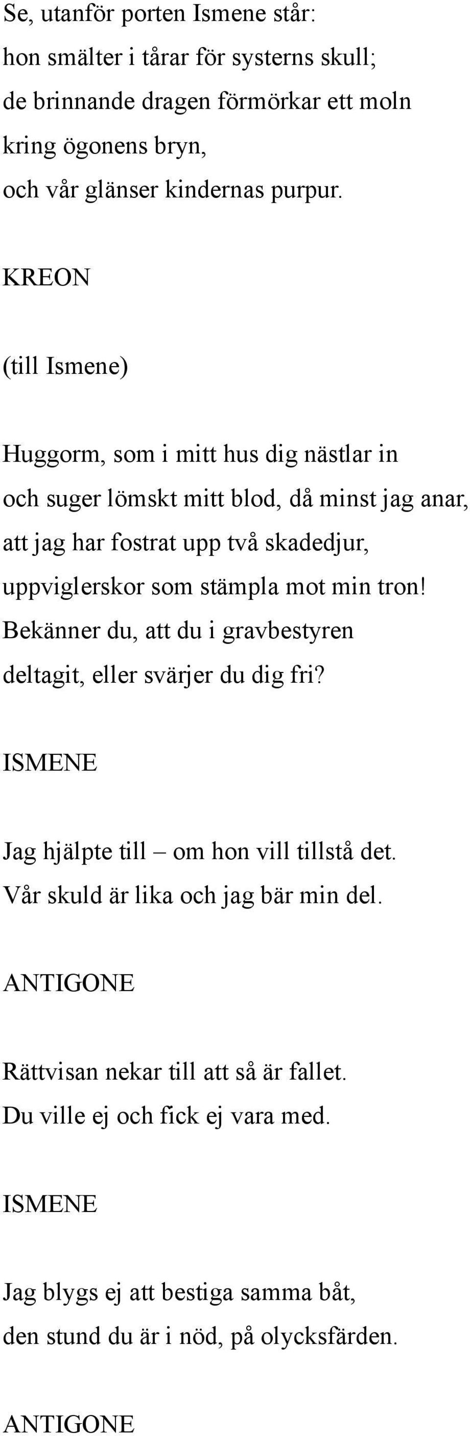 (till Ismene) Huggorm, som i mitt hus dig nästlar in och suger lömskt mitt blod, då minst jag anar, att jag har fostrat upp två skadedjur, uppviglerskor som