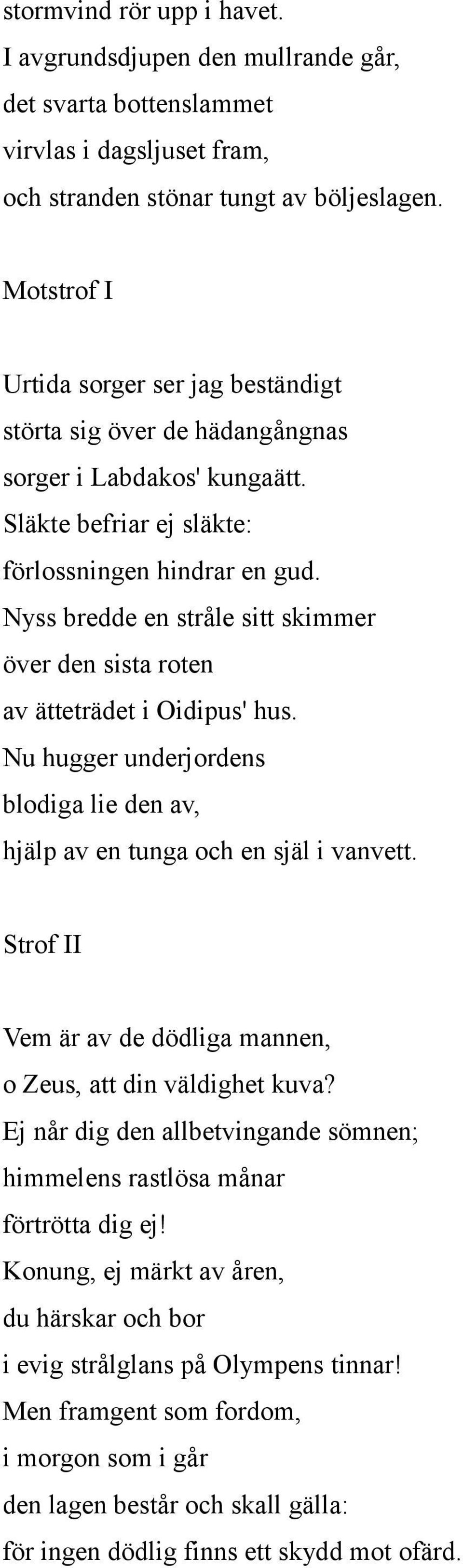 Nyss bredde en stråle sitt skimmer över den sista roten av ätteträdet i Oidipus' hus. Nu hugger underjordens blodiga lie den av, hjälp av en tunga och en själ i vanvett.