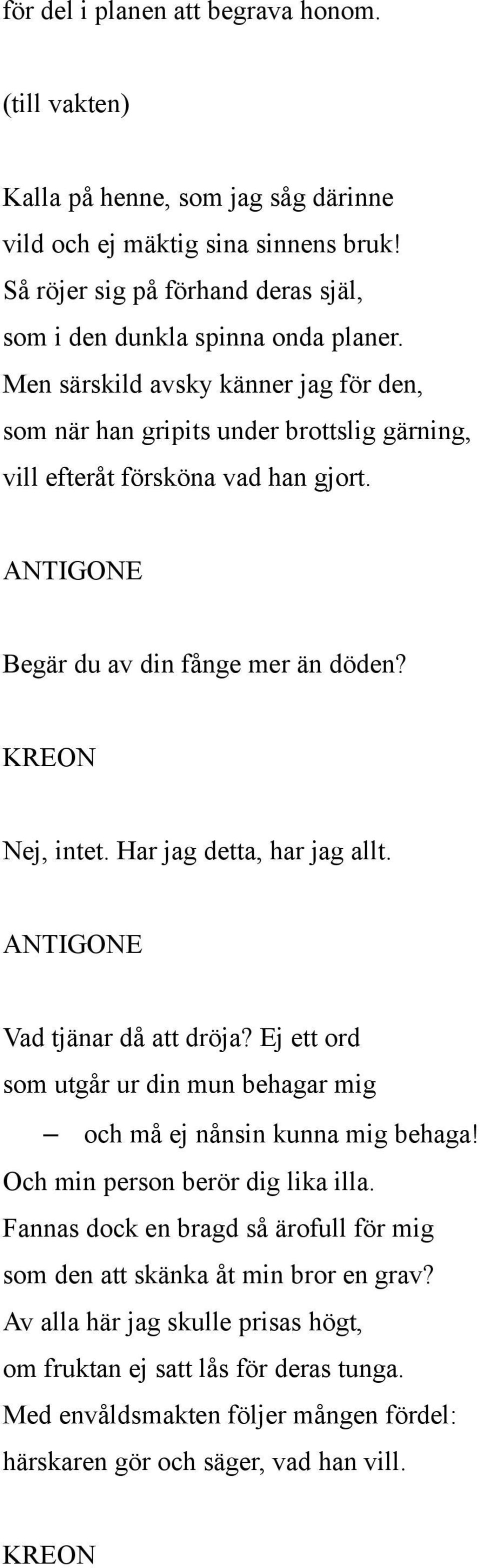 Begär du av din fånge mer än döden? Nej, intet. Har jag detta, har jag allt. Vad tjänar då att dröja? Ej ett ord som utgår ur din mun behagar mig och må ej nånsin kunna mig behaga!